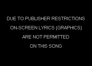 DUE TO PUBLISHER RESTRICTIONS
ON-SCREEN LYRICS (GRAPHICS)
ARE NOT PERMITTED
ON THIS SONG