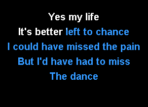 Yes my life
It's better left to chance
I could have missed the pain

But I'd have had to miss
The dance