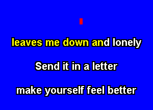 leaves me down and lonely

Send it in a letter

make yourself feel better