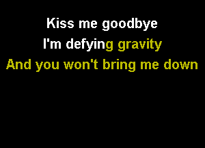 Kiss me goodbye
I'm defying gravity
And you won't bring me down