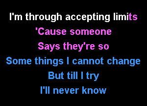 I'm through accepting limits
'Cause someone
Says they're so

Some things I cannot change

But till I try
I'll never know
