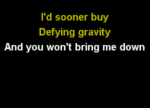 I'd sooner buy
Defying gravity
And you won't bring me down