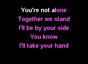 You're not alone
Together we stand
I'll be by your side

You know
I'll take your hand