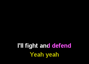 I'll fight and defend
Yeah yeah
