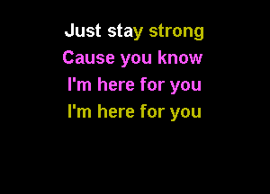 Just stay strong
Cause you know
I'm here for you

I'm here for you