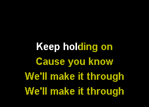 Keep holding on

Cause you know
We'll make it through
We'll make it through