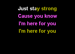 Just stay strong
Cause you know
I'm here for you

I'm here for you