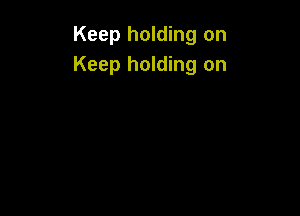 Keep holding on
Keep holding on
