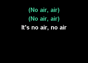 (No air, air)
(No air, air)
It's no air, no air