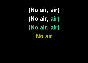 (No air, air)
(No air, air)
(No air, air)

No air