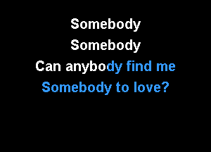 Somebody
Somebody
Can anybody find me

Somebody to love?