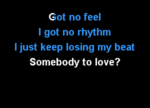 Got no feel
I got no rhythm
ljust keep losing my beat

Somebody to love?