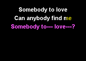 Somebody to love
Can anybody find me
Somebody to--- love---?
