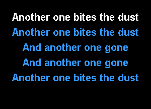 Another one bites the dust
Another one bites the dust
And another one gone
And another one gone
Another one bites the dust