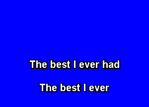 The best I ever had

The best I ever