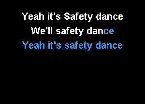 Yeah it's Safety dance
We'll safety dance
Yeah it's safety dance