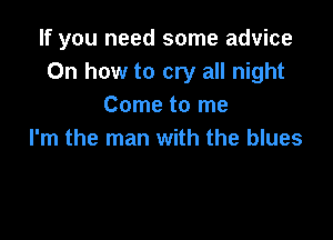 If you need some advice
0n how to cry all night
Come to me

I'm the man with the blues