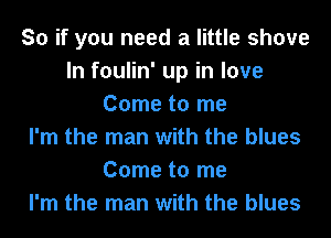 So if you need a little shove
In foulin' up in love
Come to me
I'm the man with the blues
Come to me
I'm the man with the blues