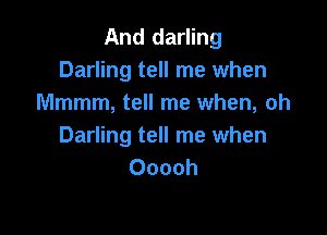 And darling
Darling tell me when
Mmmm, tell me when, oh

Darling tell me when
Ooooh