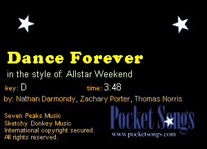 I? 451

Dance Forever
m the style of Allstar Weekend

key D II'M 3 48
by, Nathan Darmondy, Zachary Peder, Thomas Norris

Seven Peaks Mme
Sketchy Donkey Mme
Imemational copynght secured

m ngms resented, mmm