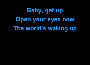 Baby, get up
Open your eyes now
The world's waking up