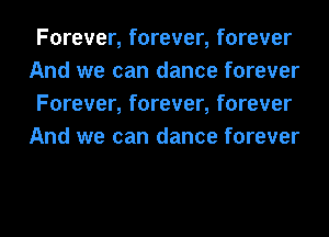 Forever, forever, forever
And we can dance forever
Forever, forever, forever
And we can dance forever