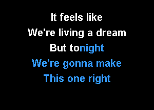 It feels like
We're living a dream
But tonight

We're gonna make
This one right