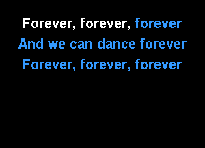 Forever, forever, forever
And we can dance forever
Forever, forever, forever