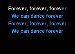 Forever, forever, forever
We can dance forever
Forever, forever, forever
We can dance forever

g
