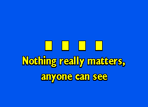 DUDE!

Nothing really matters,
anyone can see