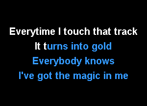 Everytime I touch that track
It turns into gold

Everybody knows
I've got the magic in me