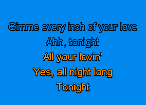 All your lovin'
Yes, all night long
Tonight