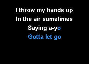 I throw my hands up
In the air sometimes
Saying a-yo

Gotta let go