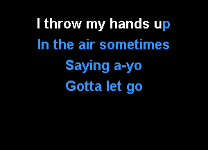 I throw my hands up
In the air sometimes
Saying a-yo

Gotta let go