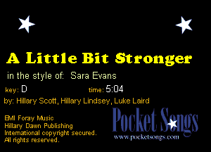 I? 451

A Little Bit Stronger

m the style of Sara Evans

key D II'M 5 04
by, H1118! Scott, Hmary Lmdsey, Luke Larrd

EMI Foray Mme
Hillary Dawn Publishing
Imemational copynght secured

m ngms resented, mmm