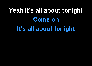 Yeah it's all about tonight
Come on
It's all about tonight