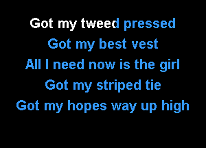 Got my tweed pressed
Got my best vest
All I need now is the girl

Got my striped tie
Got my hopes way up high