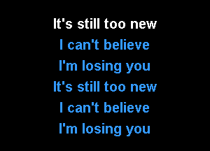 It's still too new
I can't believe
I'm losing you

It's still too new
I can't believe
I'm losing you