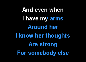 And even when
l have my arms
Around her

I know her thoughts
Are strong
For somebody else