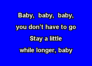 Baby, baby, baby,
you don't have to go

Stay a little

while longer, baby