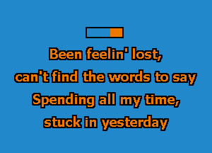 E
Been feelin' lost,

can't find the words to say

Spending all my time

'OU