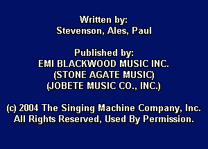 Written byi
Stevenson, Ales, Paul

Published byi
EMI BLACKWOOD MUSIC INC.
(STONE AGATE MUSIC)
(JOBETE MUSIC (20., INC.)

(c) 2004 The Singing Machine Company, Inc.
All Rights Reserved, Used By Permission.