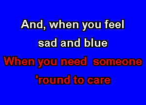 And, when you feel

sad and blue