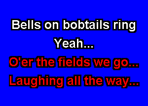 Bells on bobtails ring
Yeah...
