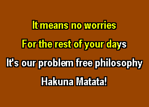 It means no worries

For the rest of your days

It's our problem free philosophy
Hakuna Matata!