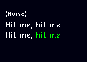 (Horse)

Hit me, hit me

Hit me, hit me