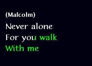 (Malcolm)
Never alone

For you walk
With me