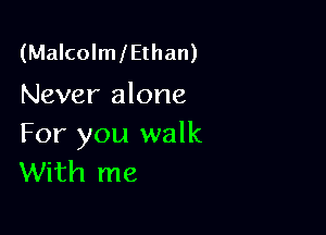 (MalcolmlEthan)
Never alone

For you walk
With me