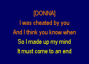 IDONNAI
l was cheated by you
And I think you know when

So I made up my mind
It must come to an end