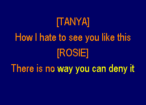 UANYAI
How I hate to see you like this
IROSIEI

There is no way you can deny it
